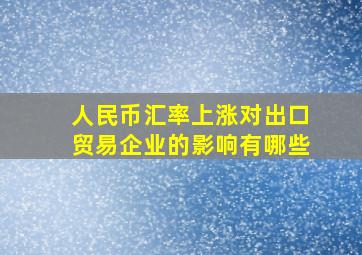 人民币汇率上涨对出口贸易企业的影响有哪些