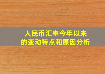 人民币汇率今年以来的变动特点和原因分析