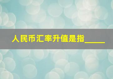 人民币汇率升值是指_____