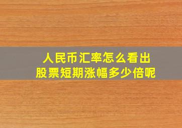 人民币汇率怎么看出股票短期涨幅多少倍呢