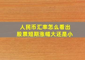 人民币汇率怎么看出股票短期涨幅大还是小