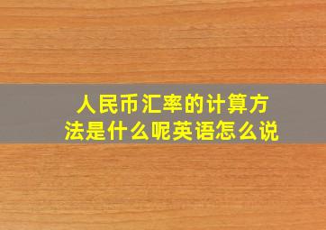 人民币汇率的计算方法是什么呢英语怎么说