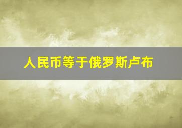 人民币等于俄罗斯卢布