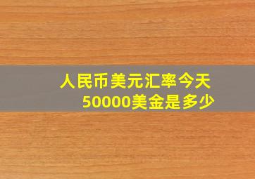 人民币美元汇率今天50000美金是多少