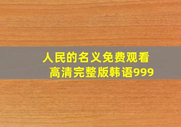 人民的名义免费观看高清完整版韩语999