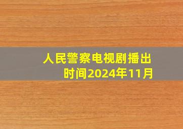 人民警察电视剧播出时间2024年11月