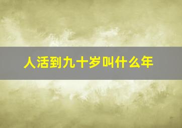 人活到九十岁叫什么年