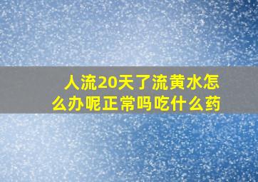 人流20天了流黄水怎么办呢正常吗吃什么药