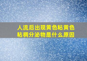 人流后出现黄色粘黄色粘稠分泌物是什么原因