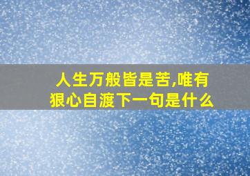 人生万般皆是苦,唯有狠心自渡下一句是什么