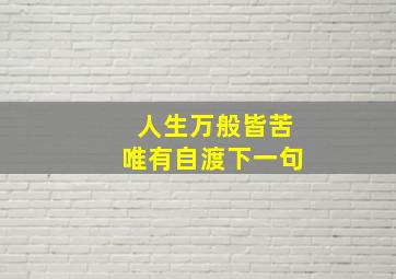 人生万般皆苦唯有自渡下一句