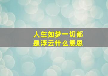 人生如梦一切都是浮云什么意思