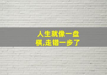 人生就像一盘棋,走错一步了