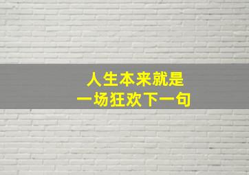 人生本来就是一场狂欢下一句