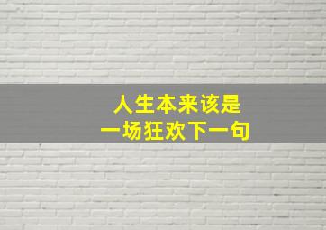 人生本来该是一场狂欢下一句