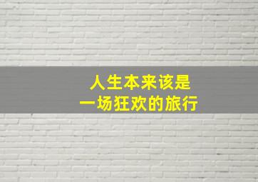 人生本来该是一场狂欢的旅行