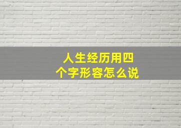 人生经历用四个字形容怎么说