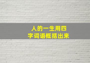 人的一生用四字词语概括出来