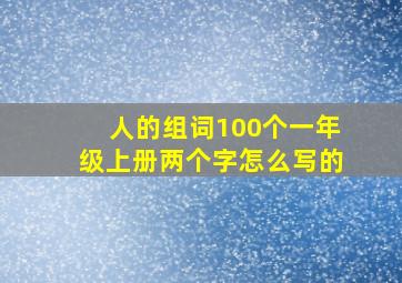 人的组词100个一年级上册两个字怎么写的