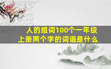 人的组词100个一年级上册两个字的词语是什么