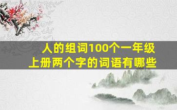 人的组词100个一年级上册两个字的词语有哪些