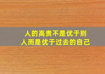 人的高贵不是优于别人而是优于过去的自己