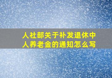 人社部关于补发退休中人养老金的通知怎么写