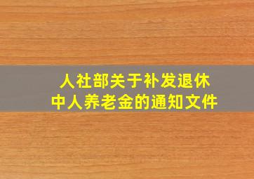 人社部关于补发退休中人养老金的通知文件