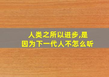 人类之所以进步,是因为下一代人不怎么听