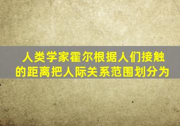 人类学家霍尔根据人们接触的距离把人际关系范围划分为