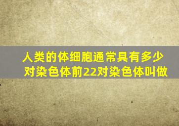 人类的体细胞通常具有多少对染色体前22对染色体叫做