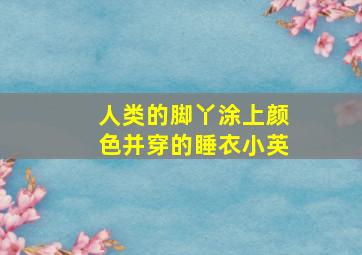 人类的脚丫涂上颜色并穿的睡衣小英