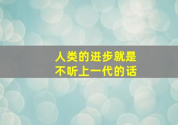 人类的进步就是不听上一代的话