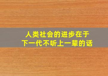 人类社会的进步在于下一代不听上一辈的话