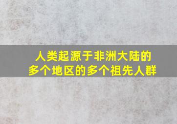 人类起源于非洲大陆的多个地区的多个祖先人群