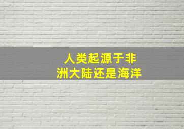 人类起源于非洲大陆还是海洋