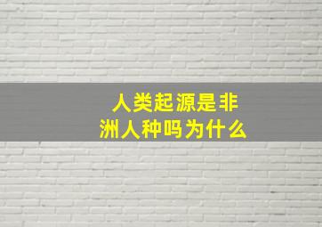 人类起源是非洲人种吗为什么