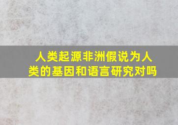 人类起源非洲假说为人类的基因和语言研究对吗