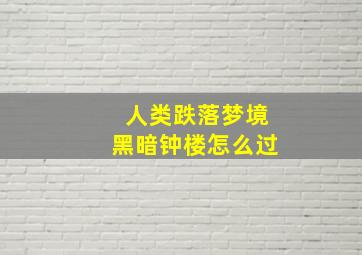 人类跌落梦境黑暗钟楼怎么过