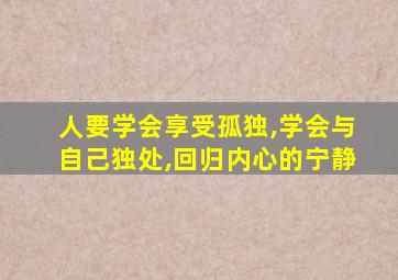 人要学会享受孤独,学会与自己独处,回归内心的宁静