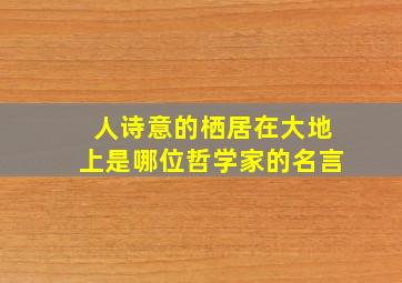 人诗意的栖居在大地上是哪位哲学家的名言