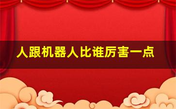 人跟机器人比谁厉害一点