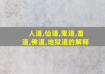 人道,仙道,鬼道,畜道,佛道,地狱道的解释