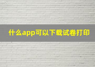 什么app可以下载试卷打印