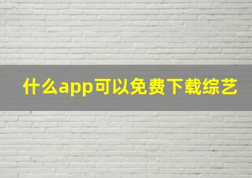 什么app可以免费下载综艺