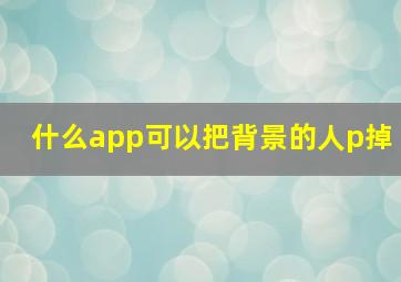 什么app可以把背景的人p掉