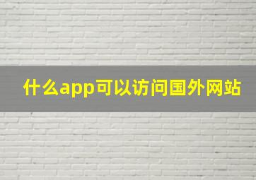 什么app可以访问国外网站