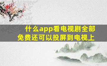 什么app看电视剧全部免费还可以投屏到电视上