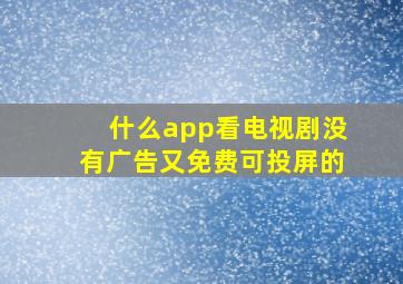 什么app看电视剧没有广告又免费可投屏的