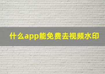 什么app能免费去视频水印